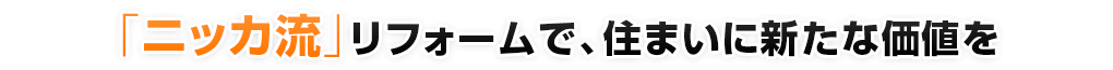 「ニッカ流」リフォームで住まいに新たな価値を